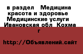  в раздел : Медицина, красота и здоровье » Медицинские услуги . Ивановская обл.,Кохма г.